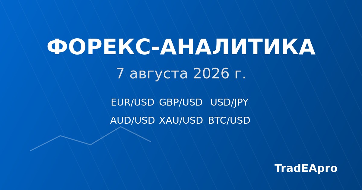Форекс-аналитика на 7 августа 2026 года