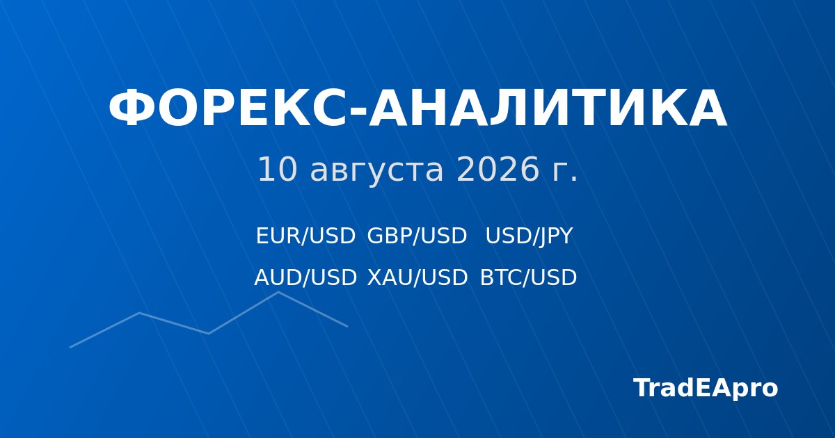Форекс-аналитика на 10 августа 2026 года